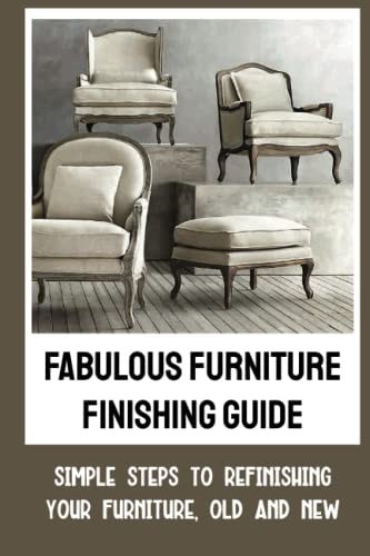 Fabulous Furniture Finishing Guide Simple Steps To Refinishing Your Furniture, Old And New