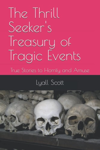 The Thrill Seeker's Treasury of Tragic Events True Stories to Horrify and Amuse