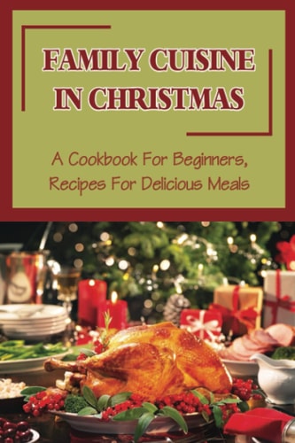 Family Cuisine In Christmas A Cookbook For Beginners, Recipes For Delicious Meals