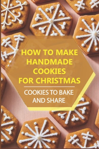 How To Make Handmade Cookies For Christmas Cookies To Bake And Share