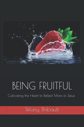 Being Fruitful Cultivating the Heart to Reflect More of Jesus