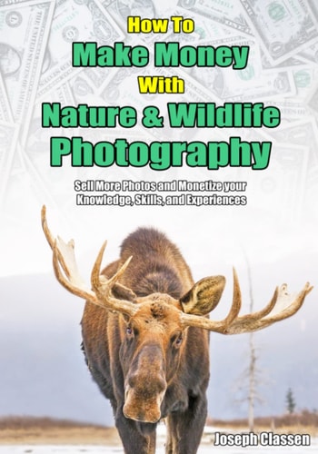 How to Make Money with Nature and Wildlife Photography Sell More Photos and Monetize Your Knowledge, Skills, and Experiences