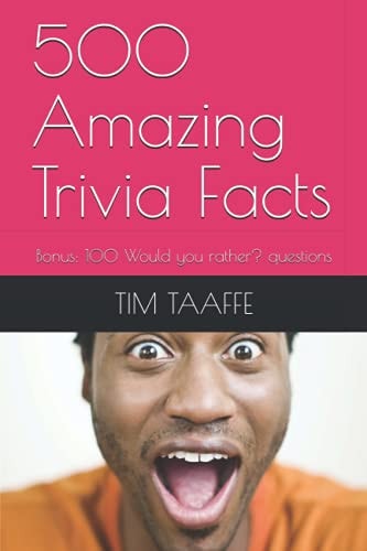 500 Amazing Trivia Facts Bonus: 100 Would You Rather? Questions