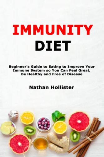Immunity Diet Beginner's Guide to Eating to Improve Your Immune System So You Can Feel Great, Be Healthy and Free of Disease