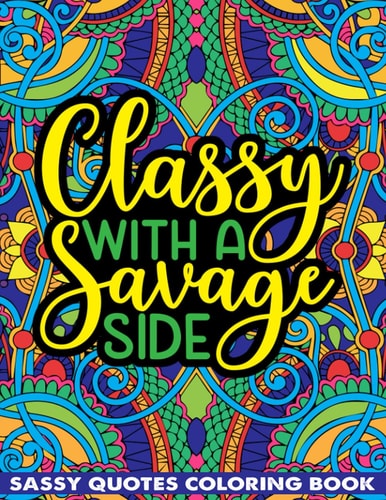 Classy With A Savage Side Sassy Quotes Coloring Book Funny Saucy Saying, Snarky Sarcasms, Inspiring Words, Peaceful Paisley, and Floral Designs for Adults Relaxation and Stress Relieving
