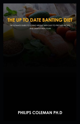 The Up to Date Banting Diet The Ultimate Guide to Losing Weight with Easy to Prepare Recipes and Smaple Meal Plan