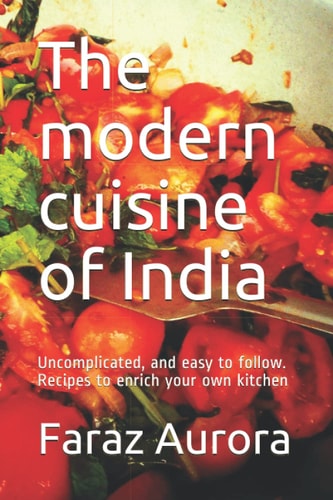 The Modern Cuisine of India Uncomplicated, and Easy to Follow. Recipes to Enrich Your Own Kitchen