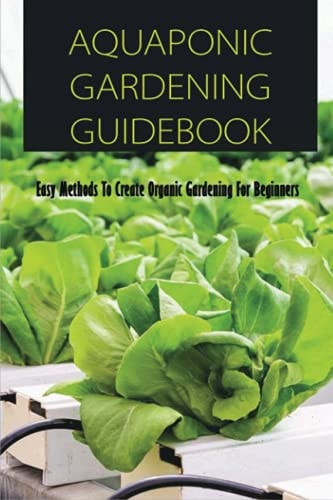 Aquaponic Gardening Guidebook Easy Methods To Create Organic Gardening For Beginners: Organic Gardening At Home