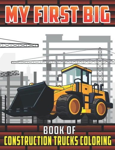 My First Big Book Of Construction Trucks Coloring Diggers, Dumpers, Cranes and Trucks Coloring Pages for Children Ages 2-4, 4-8, 8-12 Great Gift Idea For Boys and Girls