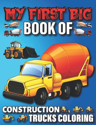 My First Big Book Of Construction Trucks Coloring Amazing Truck Coloring Book, Fun Coloring Book for Kids & Toddlers, Ages 4-8