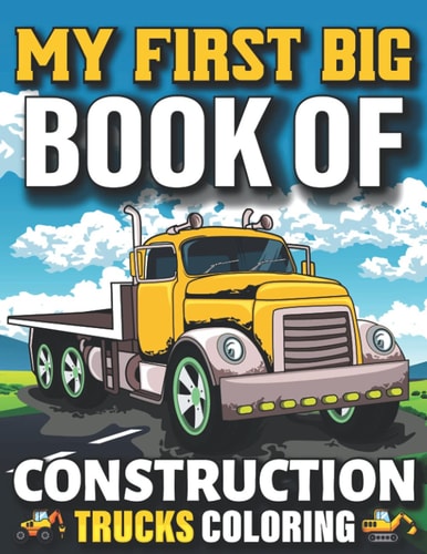 My First Big Book Of Construction Trucks Coloring Easy Construction Truck Coloring Book For Who Love To Draw Excavators Trucks, Garbage And More Children And Kids Ages 4-12, 8-12 Teens