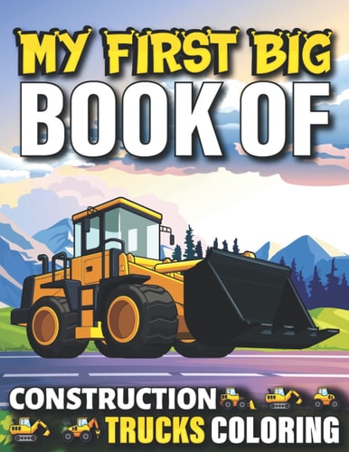 My First Big Book Of Construction Trucks Coloring Cute Machinery Vehicles Activity Book for Kids and Toddlers Ages 2-4, Ages 4-8 Toddlers Girls And Boys