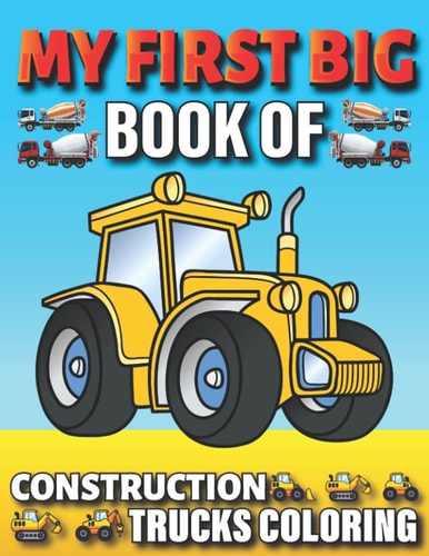 My First Big Book Of Construction Trucks Coloring Amazing Excavator, Crane, Digger and Dump Truck Coloring Book Great Gift Idea For Kids Teens Boys and Girls