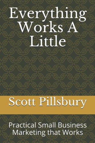 Everything Works A Little Practical Small Business Marketing that Works