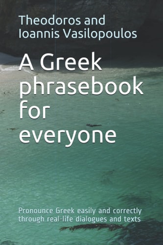 A Greek Phrasebook for Everyone Pronounce Greek Easily and Correctly Through Real-Life Dialogues and Texts