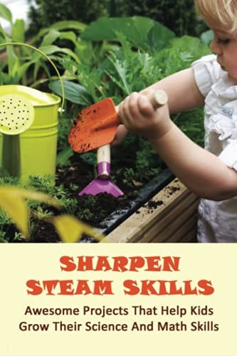 Sharpen Steam Skills Awesome Projects That Help Kids Grow Their Science And Math Skills: Fun Ways To Teach Kids How To Garden