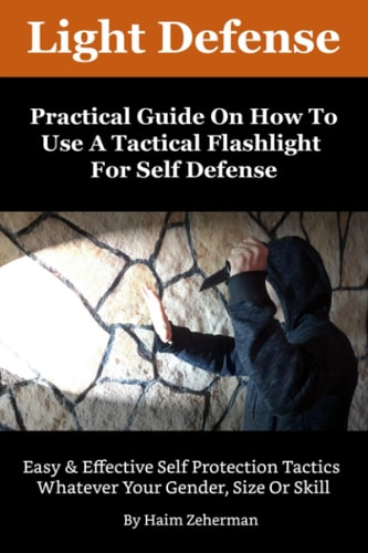 Light Defense - Practical Guide On How To Use A Tactical Flashlight For Self Defense