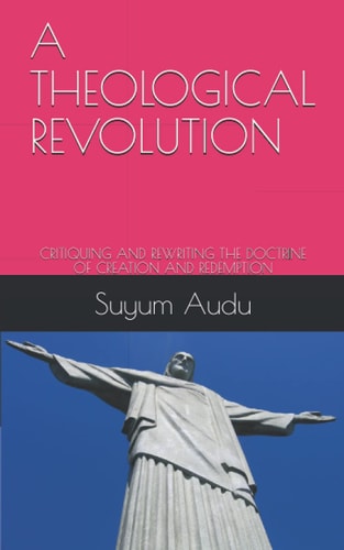A Theological Revolution Critiquing and Rewriting the Doctrine of Creation and Redemption