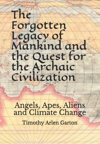 The Forgotten Legacy of Mankind and the Quest for the Archaic Civilization Angels, Apes, Aliens and Climate Change