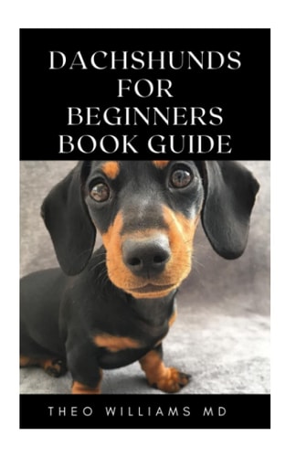 Dachshunds for Beginners Book Guide All You Need To Know About Choosing, Caring For, Grooming, Training And Socializing With Your Dachshund Puppy