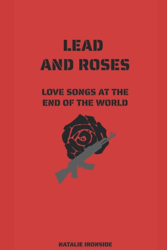 Lead and Roses Love Songs at the End of the World