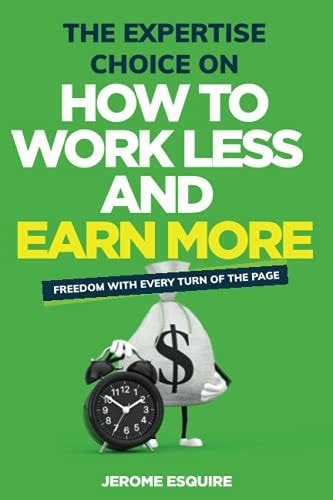 The Expertise Choice on How to Work Less and Make More Achieve the Success and Lifestyle You Have Always Desired Through Ways You Didn't Know Possible