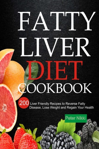 Fatty Liver Diet Cookbook 200 Liver Friendly Recipes to Reverse Fatty Liver Disease, Lose Weight and Regain Your Health