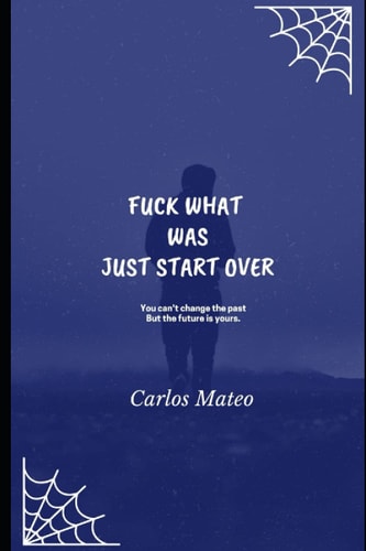 Fuck What Was Just Start Over You Can't Change the Past But the Future is Yours.