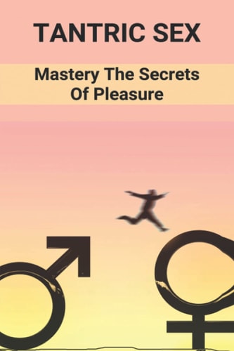 Tantric Sex Mastery The Secrets Of Pleasure: Ancient Sex Traditions