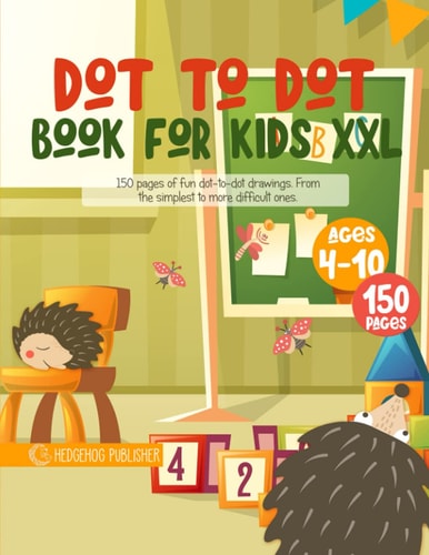 Dot to Dot Book For Kids XXL 150 Pages of Fun Dot to Dot Drawings. From the Simplest to More Difficult Ones. Ages 4-10