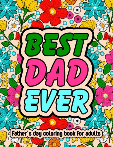 Best Dad Ever Fathers Day Coloring Book For Adults Inspirational & Loving Coloring Book About Proud Fathers For Stress Relief and Relaxation