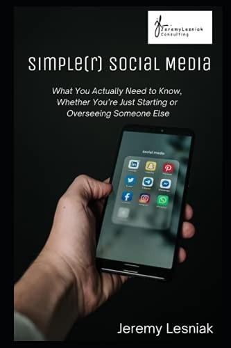 Simple(r) Social Media What You Actually Need to Know, Whether You're Just Starting Or Overseeing Someone Else