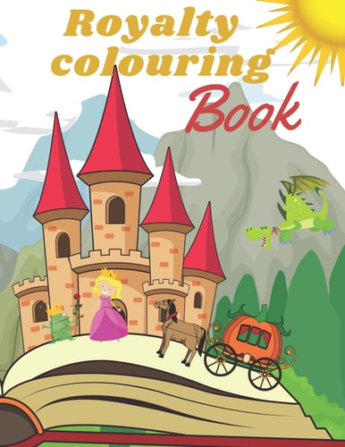 Royalty Coloring Book Let`s Discover a Wonder World of Kings, Princess and Magic Creatures. Great Activity for Every Toddler. Enjoy!