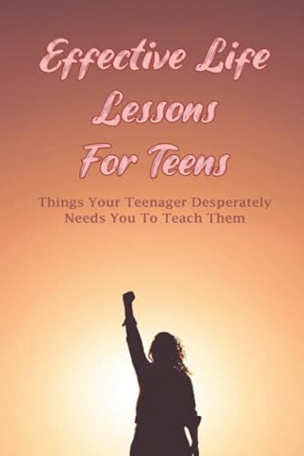 Effective Life Lessons For Teens Things Your Teenager Desperately Needs You To Teach Them: How To Tap Into Your Superpowers To Become Super Confident