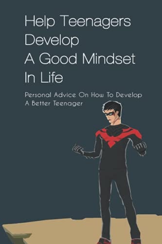 Help Teenagers Develop A Good Mindset In Life Personal Advice On How To Develop A Better Teenager: How To Shape Your Future And Transform The World