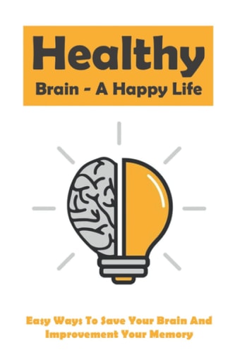Healthy Brain - A Happy Life Easy Ways To Save Your Brain And Improvement Your Memory: How To Improve Working Memory