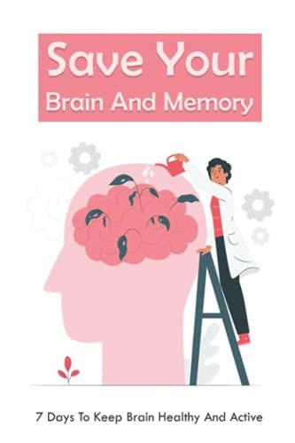Save Your Brain And Memory 7 Days To Keep Brain Healthy And Active: Save Your Brain & Memory