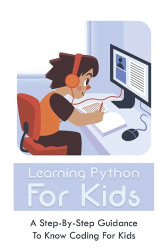 Learning Python For Kids A Step-By-Step Guidance To Know Coding For Kids: How To Teach Kids Learn Coding