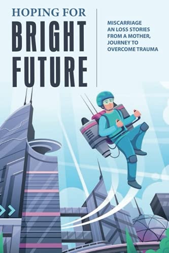 Hoping For Bright Future Miscarriage And Loss Stories From A Mother, Journey To Overcome Trauma: Losing A Baby During Pregnancy
