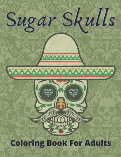 Sugar Skulls Coloring Book For Adults Sugar Skull Coloring Book for Adults 50: Perfect For Adults / Teens And Adults Women