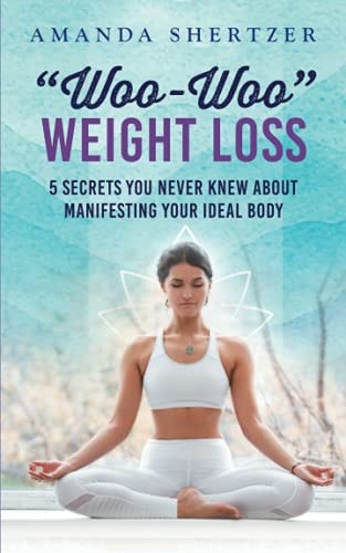 "Woo-Woo" Weight Loss 5 Secrets You Never Knew About Manifesting Your Ideal Body