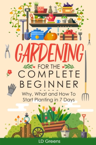 Gardening For Complete Beginners Why, What and How To Start Planting In 7 Days!