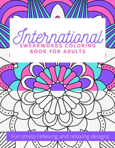 International Swearwords Coloring Book for Adults Fun Stress Relieving and Relaxing Designs: Swear Word Funny Designs in Different Languages Therapeutic Swearing Coloring Books for Naughty Grown Ups Animal, Mandalas, Patterns Design