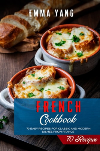 French Cookbook 70 Easy Recipes For Classic And Modern Dishes From France