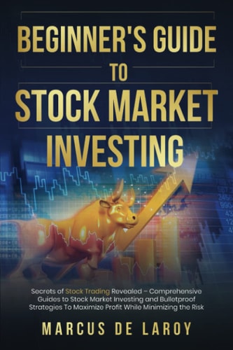 Beginner's Guide to Stock Market Investing Secrets of Stock Trading Revealed - Comprehensive Guides to Stock Market Investing and Bulletproof Strategies To Maximize Profit While Minimizing the Risk