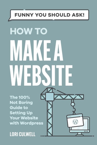 Funny You Should Ask: How to Make a Website The 100% Not Boring Guide to Setting Up Your Website with Wordpress