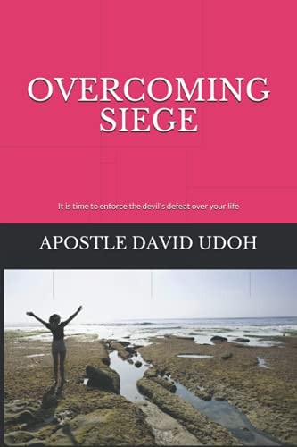Overcoming Siege It is Time to Enforce the Devil's Defeat Over Your Life