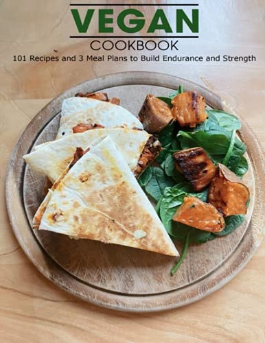 Vegan Cookbook 101 Recipes and 3 Meal Plans to Build Endurance and Strength