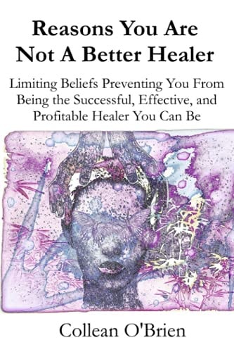Reasons You Are Not A Better Healer Limiting Beliefs Preventing You from Being the Successful, Effective and Profitable Healer You Can Be