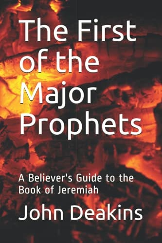 The First of the Major Prophets A Believer's Guide to the Book of Jeremiah